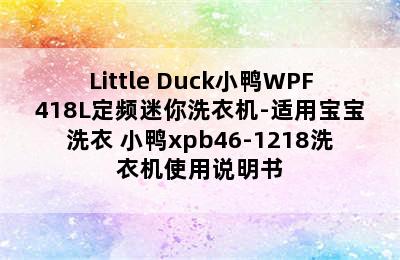 Little Duck小鸭WPF418L定频迷你洗衣机-适用宝宝洗衣 小鸭xpb46-1218洗衣机使用说明书